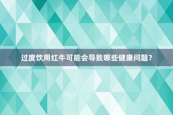 过度饮用红牛可能会导致哪些健康问题？